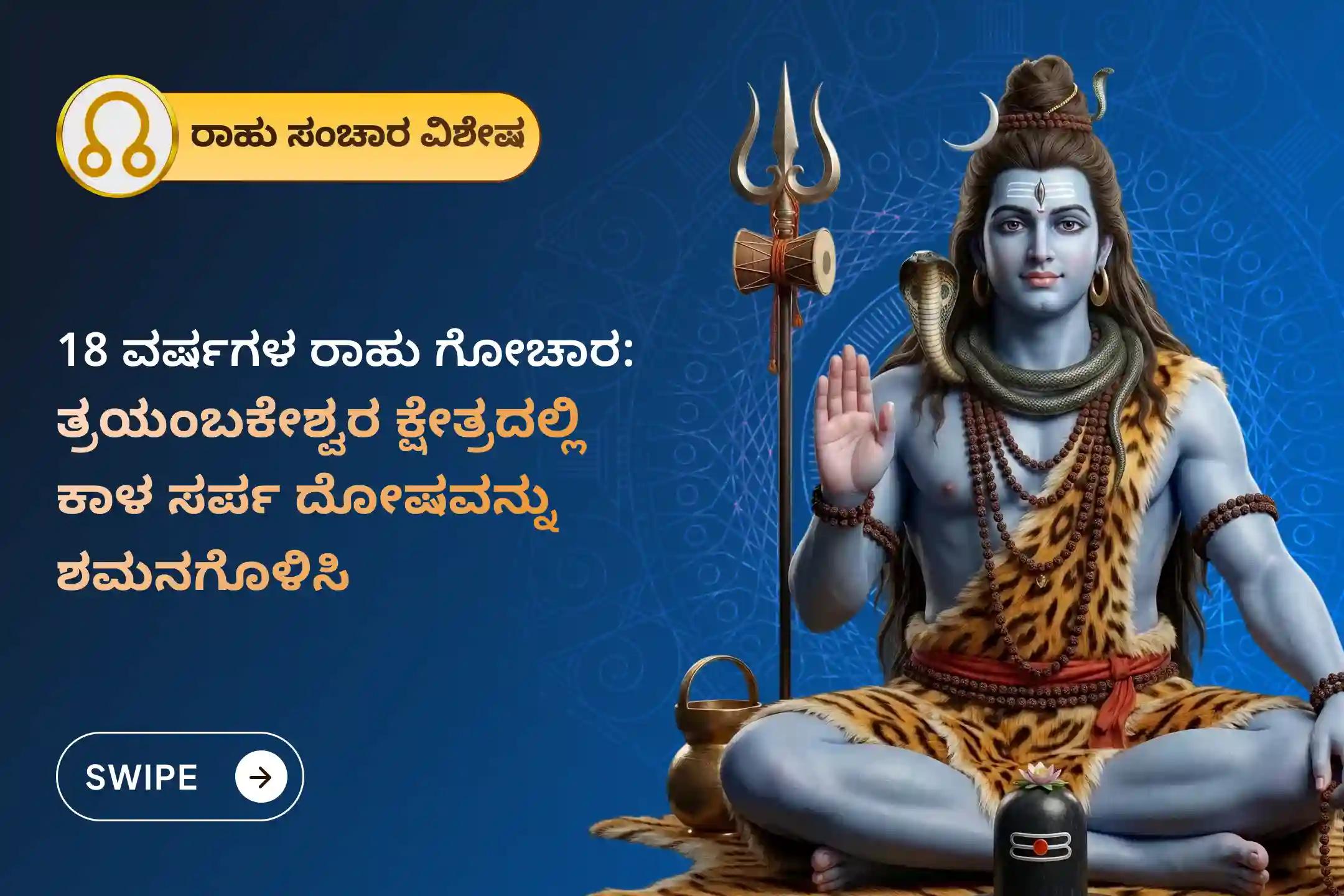 ಕಾಲ ಸರ್ಪ ದೋಷದಿಂದ ಮುಕ್ತಿ ಪಡೆಯಲು, 18 ವರ್ಷಗಳ ನಂತರ ಧನಿಷ್ಠ ನಕ್ಷತ್ರದಲ್ಲಿ ನಡೆಯಲಿರುವ ರಾಹು ಸಂಚಾರದ ಈ ವಿಶೇಷ ಸಮಯದಲ್ಲಿ, ತ್ರಯಂಬಕೇಶ್ವರ ಗೋದಾವರಿ ಕ್ಷೇತ್ರದಲ್ಲಿ ನಡೆಯಲಿರುವ 'ತ್ರಯಂಬಕೇಶ್ವರ ಕಾಲ ಸರ್ಪ ದೋಷ ಶಾಂತಿ ಪೂಜೆ'ಯಲ್ಲಿ ಪಾಲ್ಗೊಳ್ಳಿ.
