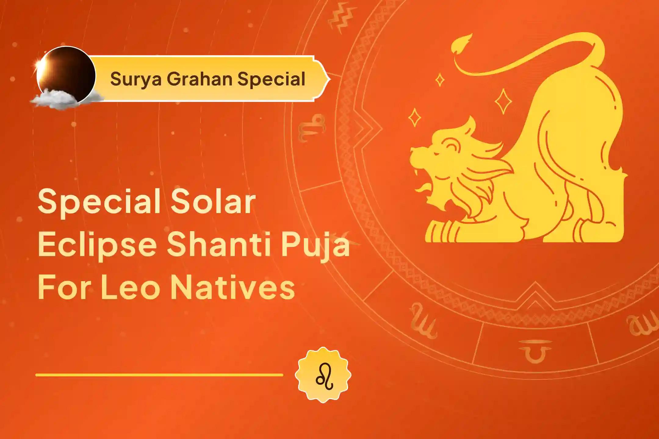 A special Surya Grahan Shanti Puja for those born under the Leo zodiac sign. Seek the blessings of Lord Surya for protection from the adverse effects of the eclipse.