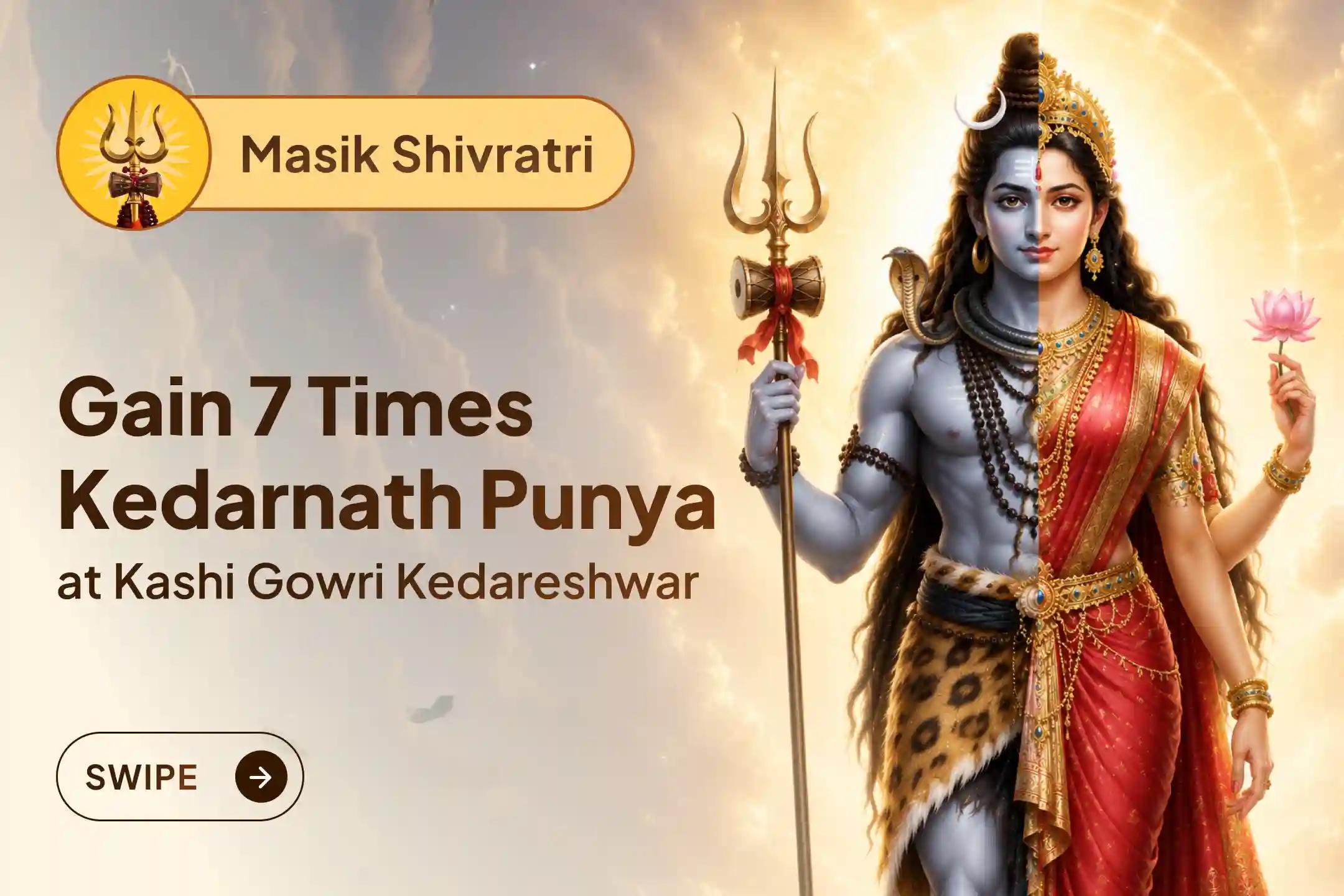 Participate in the 'Gowri Kedareshwar Kashi Rudrabhishekam' on this auspicious Masik Shivratri at Kashi to receive Lord Shiva’s Grace and spiritual punya equivalent to Kedarnath