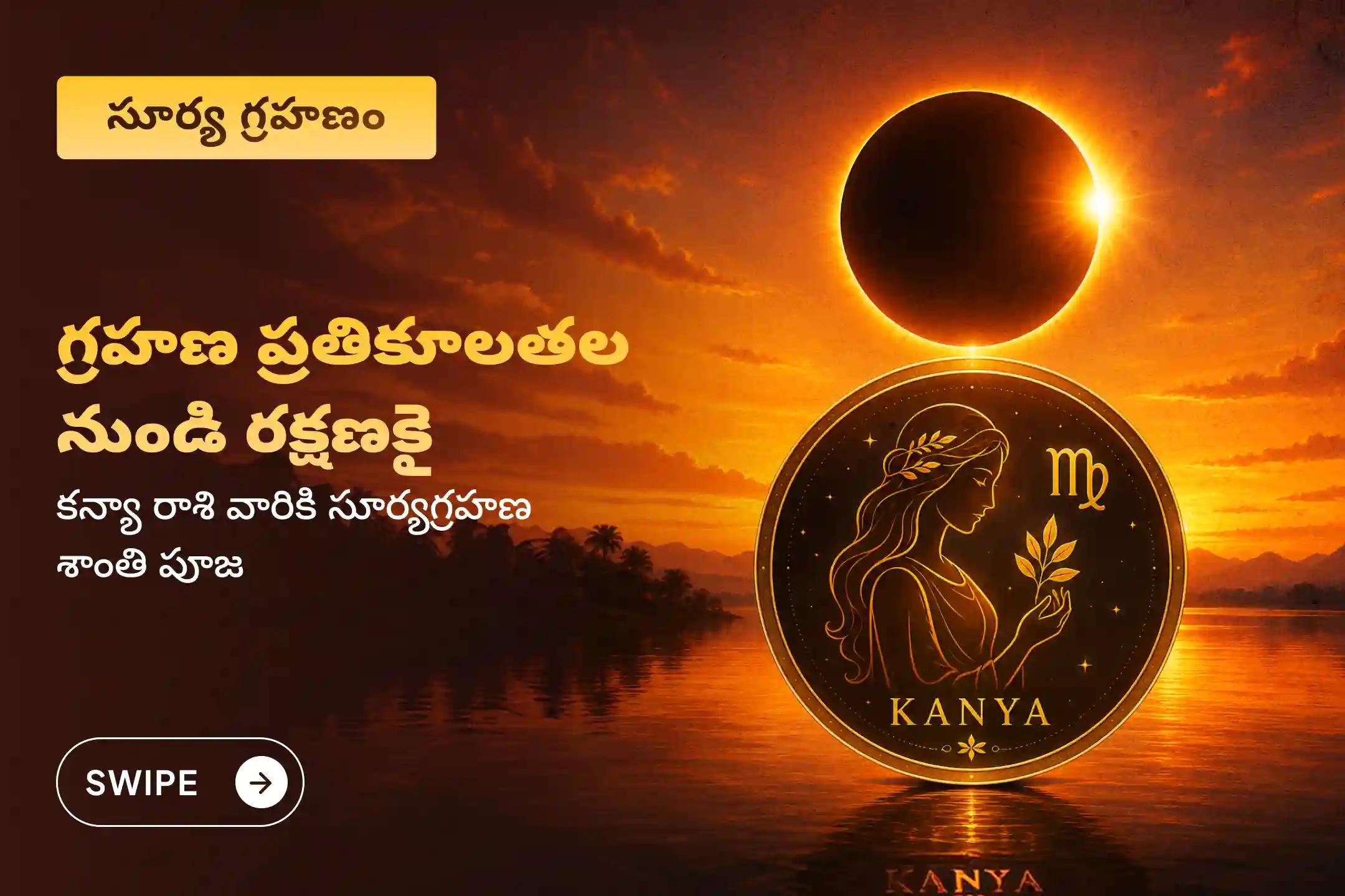 సూర్య గ్రహణ అమావాస్య రోజున కన్యా రాశి వారి కోసం ప్రత్యేకంగా నిర్వహించే 'సూర్యగ్రహణ శాంతి పూజ'లో పాల్గొనండి. గ్రహణ ప్రతికూల ప్రభావాల నుండి రక్షణ, మానసిక ప్రశాంతతను మరియు పరిపూర్ణ ఆరోగ్యాన్ని పొందండి.