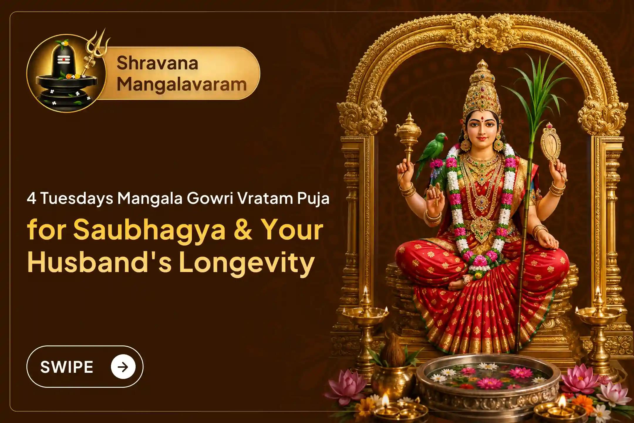 Participate in the '4 Tuesdays Mangala Gowri Vratam Puja and Mangala Gowri Shaktipeetha Shringaar Seva' across all four Tuesdays of Shravana Masam to seek Goddess Gauri’s divine blessings for finding a suitable life partner and longevity of your husbands.