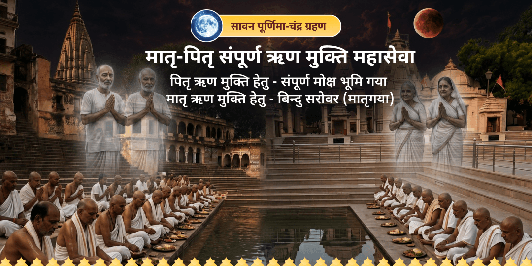 वर्ष के अंतिम पूर्णिमा-चंद्र ग्रहण के दुर्लभ संयोग पर 'मातृ गया' और 'पितृ गया' में महासेवा - माता-पिता के ऋण से मुक्ति और पूर्वजों का आशीर्वाद पाएं!