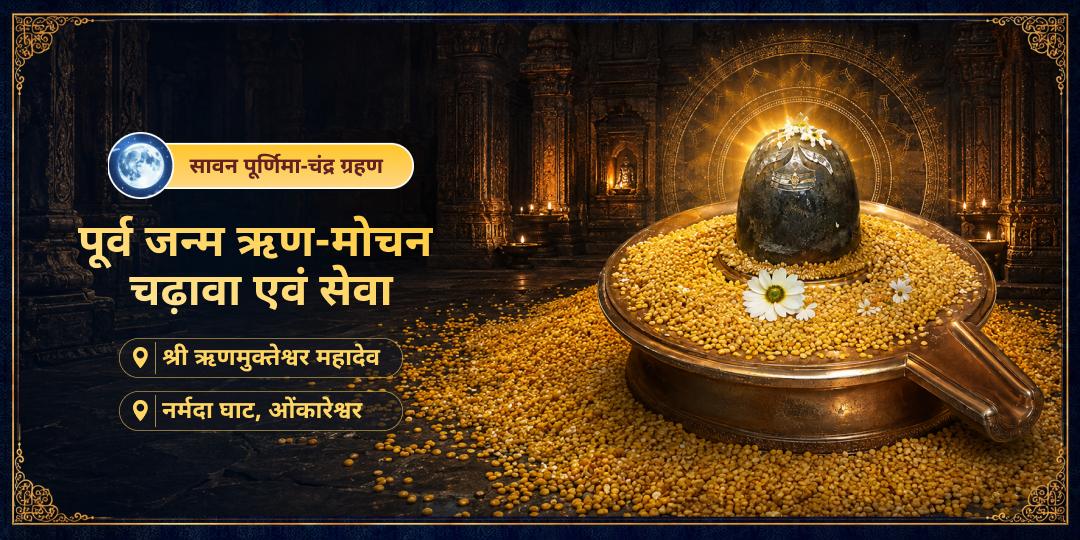 सावन पूर्णिमा चन्द्र ग्रहण दुर्लभ महायोग पर ऋणमुक्तेश्वर महादेव एवं नर्मदा घाट पर पूर्व जन्म ऋण मोचन चढ़ावा एवं सेवा करें।