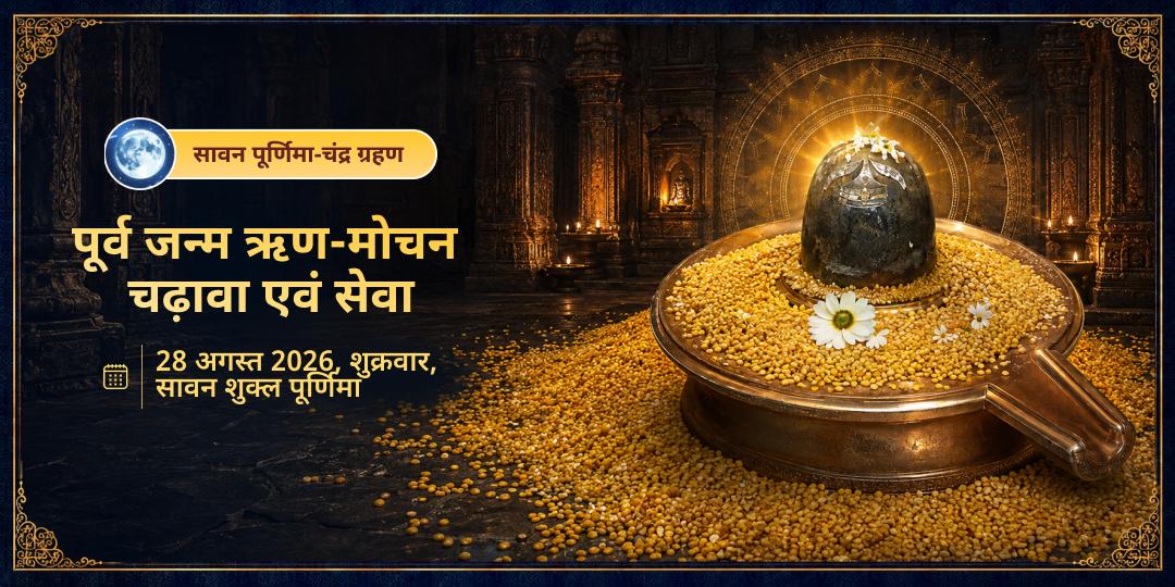 सावन चन्द्र ग्रहण-पूर्णिमा पूर्व जन्म ऋण मोचन चढ़ावा एवं सेवा