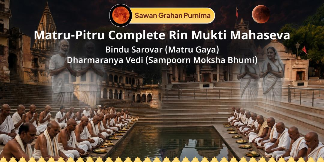 On the Rare Conjunction of  Sawan Purnima & Year’s Last Chandra Grahan: Mahaseva at 'Matru Gaya' & 'Pitru Gaya' - Liberate ancestors from debts and receive ancestral blessings!