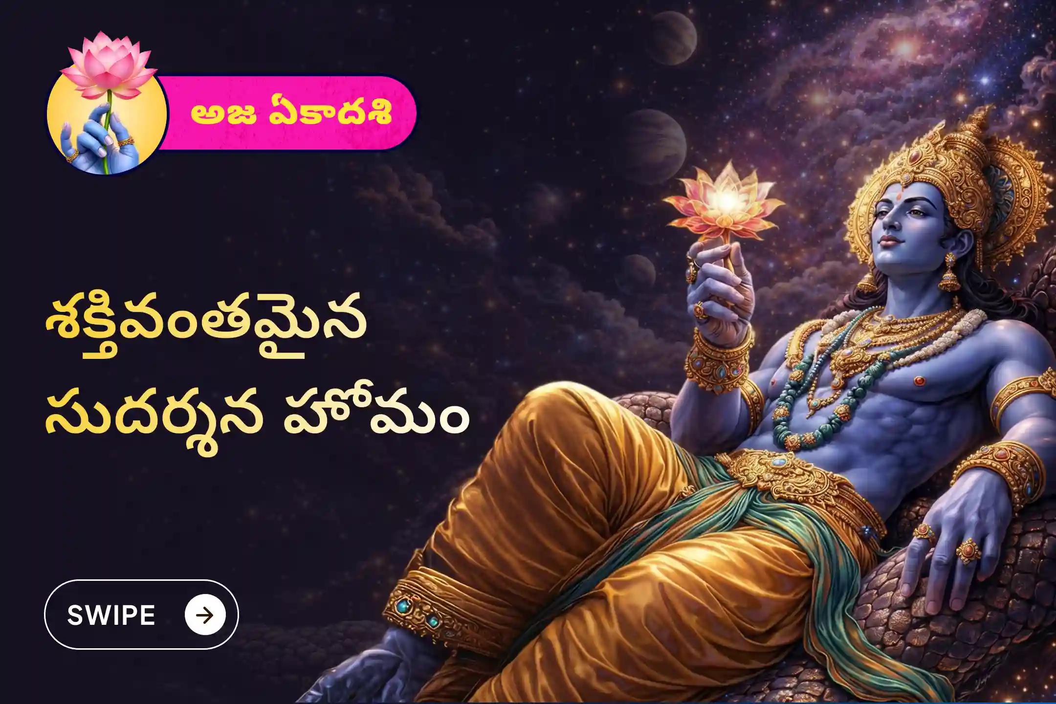 ప్రతికూలతను తొలగించడానికి,భయం, ఆందోళన మరియు మానసిక అయోమయాన్ని దూరం చేయడానికి ఏకాదశి శ్రీ మహావిష్ణు ప్రత్యేక సుదర్శన హోమంలో పాల్గొనండి.