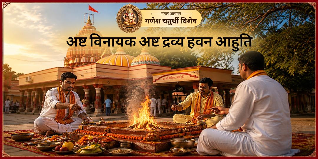 गणेश जन्मोत्सव महापर्व पर होने वाले हवन की प्रचंड अग्नि में - एक साथ आठों जाग्रत अष्ट विनायक स्वरूपों का आह्वान करें - अष्ट द्रव्य आहुति दें, अष्ट-दिक् गणेश-कवच प्राप्त करें।