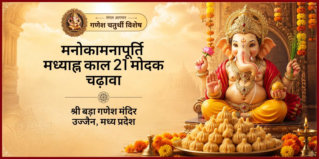 गणेश जन्मोत्सव के मध्याह्न काल में - जिसे गणपति जन्मोत्सव काल भी कहा जाता है, उसमें श्री विघ्नहर्ता को 21 मोदक चढ़ायें -  मन की हर अधूरी मनोकामना पूर्ण करें। 