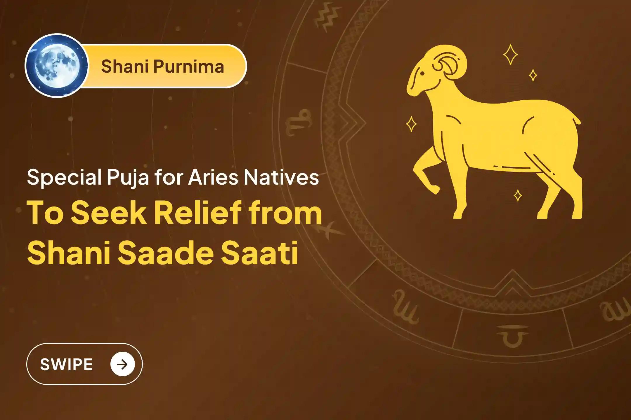 Participate in the Shani Purnima Shani Shanti - Aries  Special Shani Saade Saati Shanti Puja for Aries to seek relief from anxiety, money issues and family issues, which are caused by Shani Saade Saati