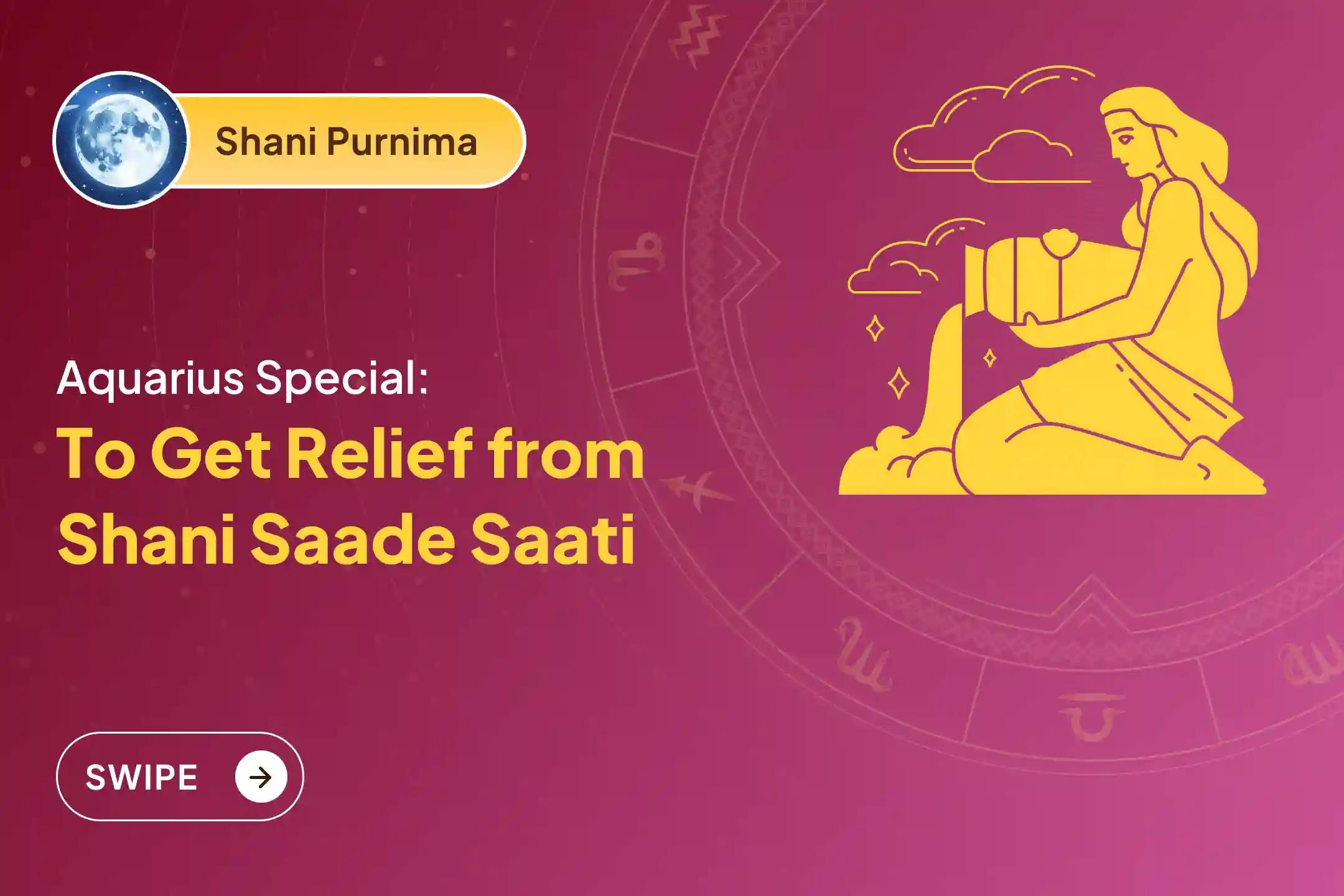 Participate in the Shani Purnima Shani Shanti - Aquarius Special Shani Saade Saati Shanti Puja for Aquarius to seek relief from anxiety, money issues and family issues, which are caused by Shani Saade Saati