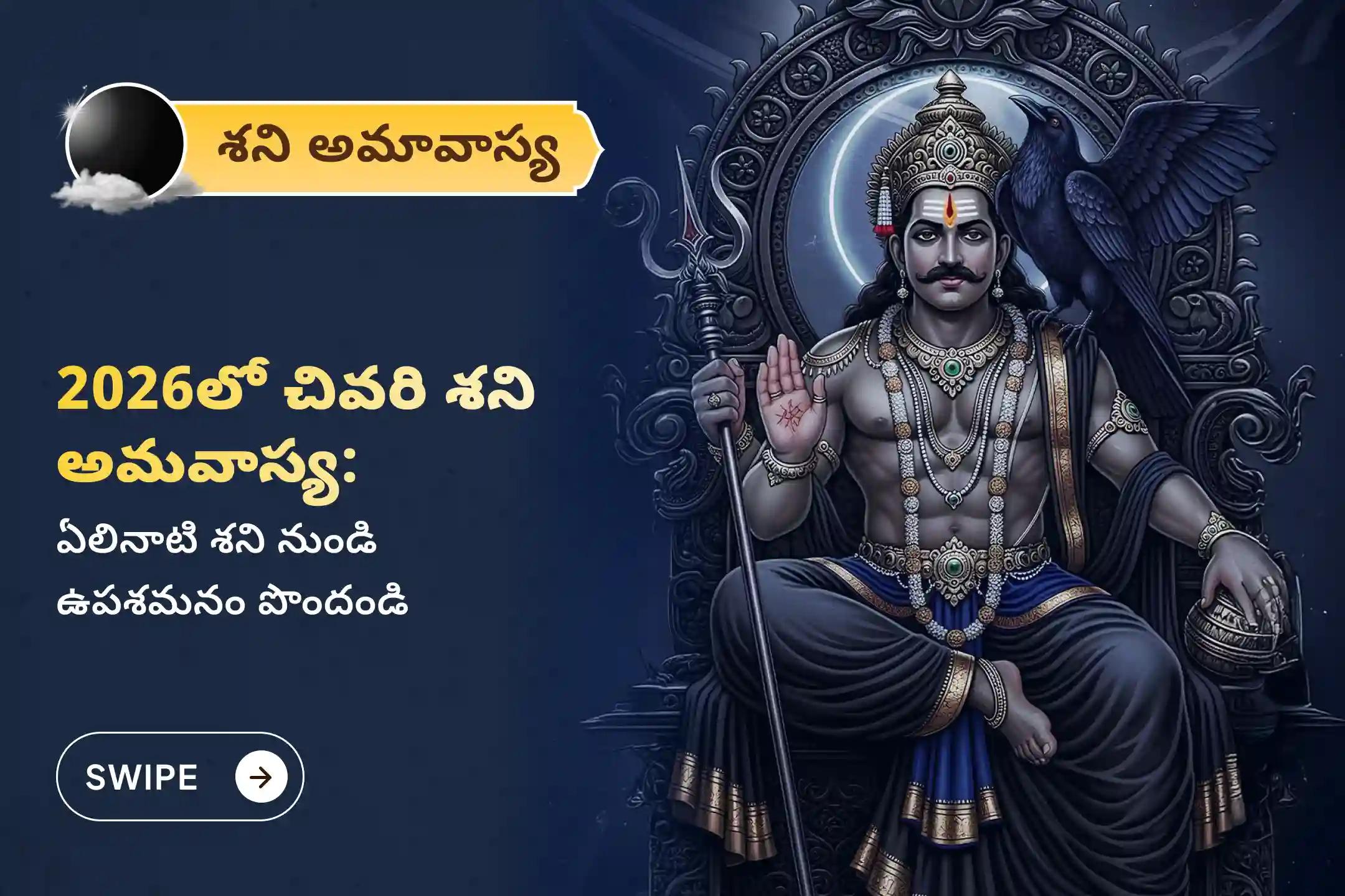 జీవితంలో ఎదురయ్యే సవాళ్ళు, ప్రతికూల పరిస్థితులను అధిగమించేందుకు 2026 ఆఖరి శని అమావాస్య: ఏలినాటి శని పీడ శాంతి ప్రత్యేక ఏలినాటి శని పీడ శాంతి మహాపూజ, శని తిల తైలాభిషేకంలో పాల్గొనండి.