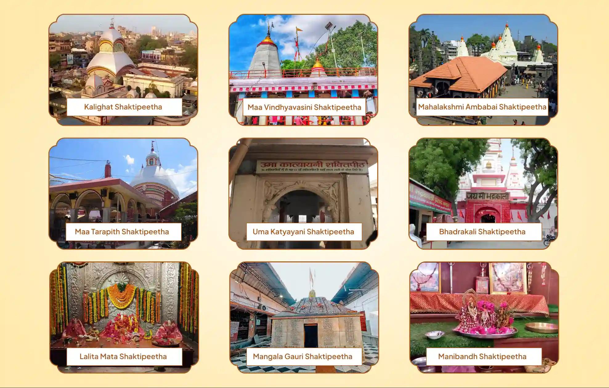 Kalighat Shaktipeetha, Lalita Mata Shaktipeetha, Maa Tarapith Shaktipeetha, Maa Vindhyavasini Shaktipeetha, Mahalakshmi Ambabai Shaktipeetha, Bhadrakali Shaktipeetha, Uma Katyayani Shaktipeetha, Mangala Gauri Shaktipeetha,,Birbhum - West Bengal, Kolkata - West Bengal, Prayagraj - Uttar Pradesh, Kurukshetra - Haryana, Mirzapur - Uttar Pradesh, Kolhapur - Maharashtra. Vrindavan - Uttar Pradesh, Gaya- Bihar