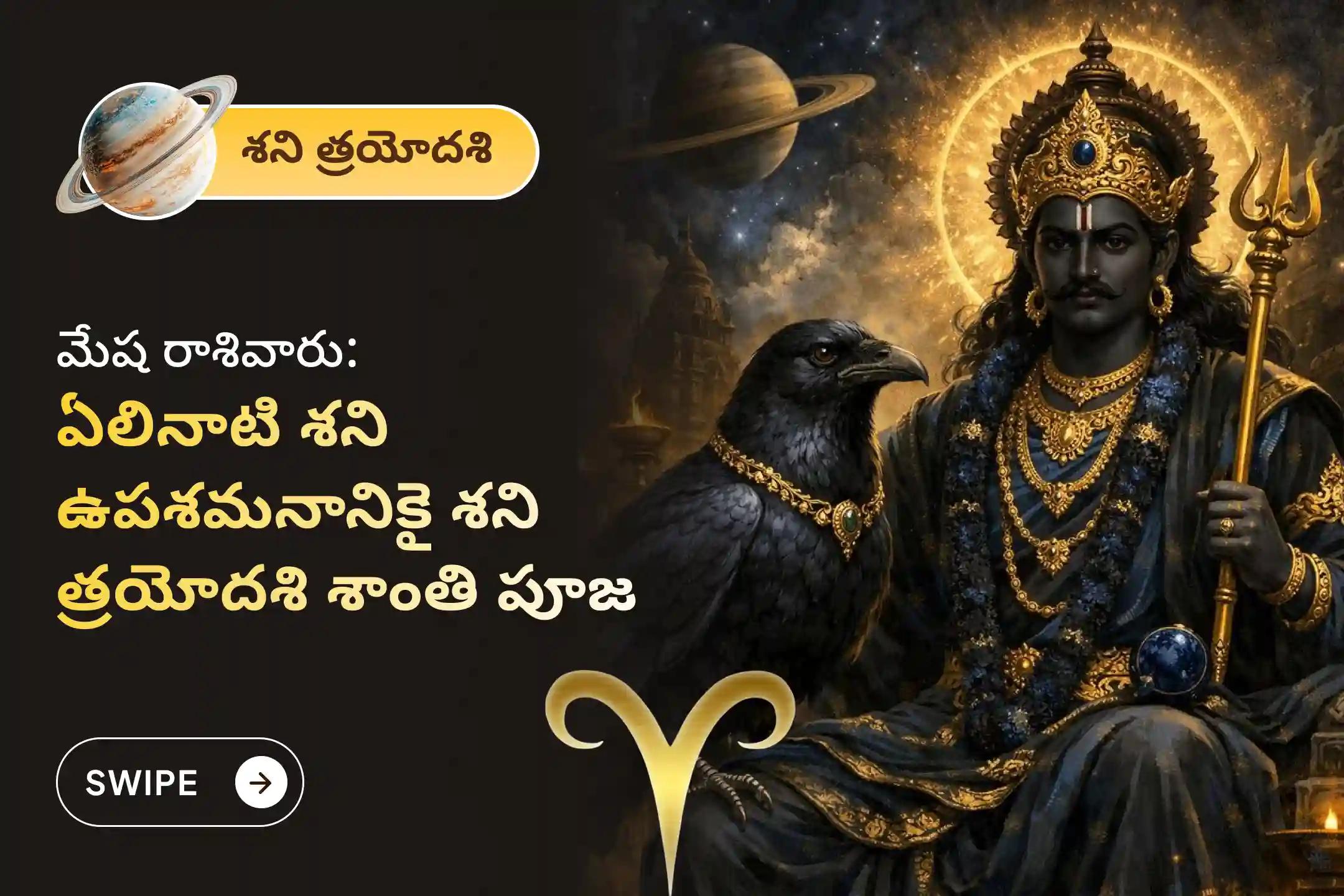 ఏలి నాటి శని కారణంగా ఏర్పడే ఆందోళన, ఆర్థిక సమస్యలు, కుటుంబ సమస్యల నుంచి ఉపశమనం పొందేందుకు శని త్రయోదశి శని శాంతి - మేషరాశి ప్రత్యేక శాంతి పూజలో పాల్గొనండి