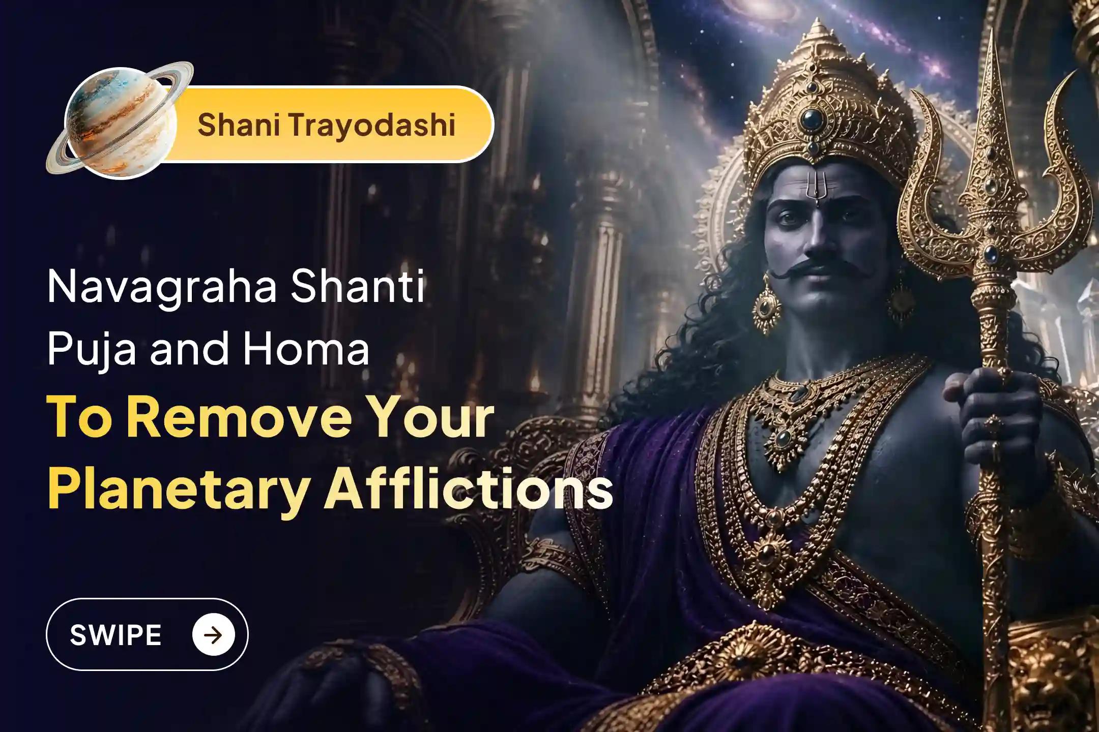 Participate in the Shani Trayodashi Special Navagraha Shanti Puja and Homa for Protection from Malefic Effects of All 9 Planets.