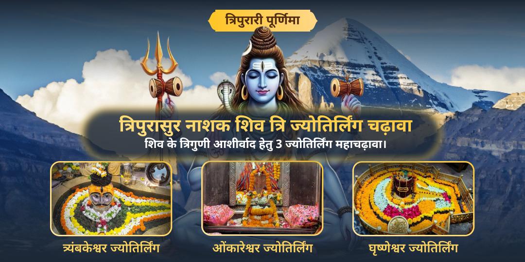 त्रिपुरारी पूर्णिमा पर 12 ज्योतिर्लिंग में श्रेष्ठ ओंकारेश्वर, त्र्यंबकेश्वर एवं घृष्णेश्वर में शिव के दिव्य 3 स्वरूपों का आशीर्वाद पाएं - महाचढ़ावा अर्पित करें।  त्रिपुरारी पूर्णिमा पर 12 ज्योतिर्लिंग में श्रेष्ठ ओंकारेश्वर, त्र्यंबकेश्वर एवं घृष्णेश्वर में शिव के दिव्य 3 स्वरूपों का आशीर्वाद पाएं - महाचढ़ावा अर्पित करें।