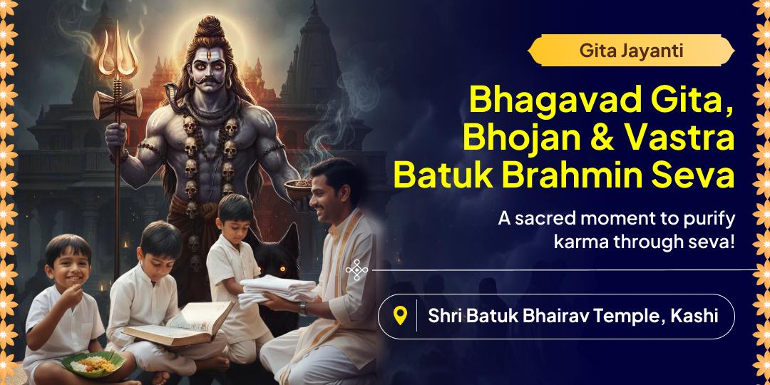 Earn 1000x Merit on Gita Jayanti by offering Food & Clothes to the Batuk Brahmins of Kashi. Earn 1000x Merit on Gita Jayanti by offering Food & Clothes to the Batuk Brahmins of Kashi.