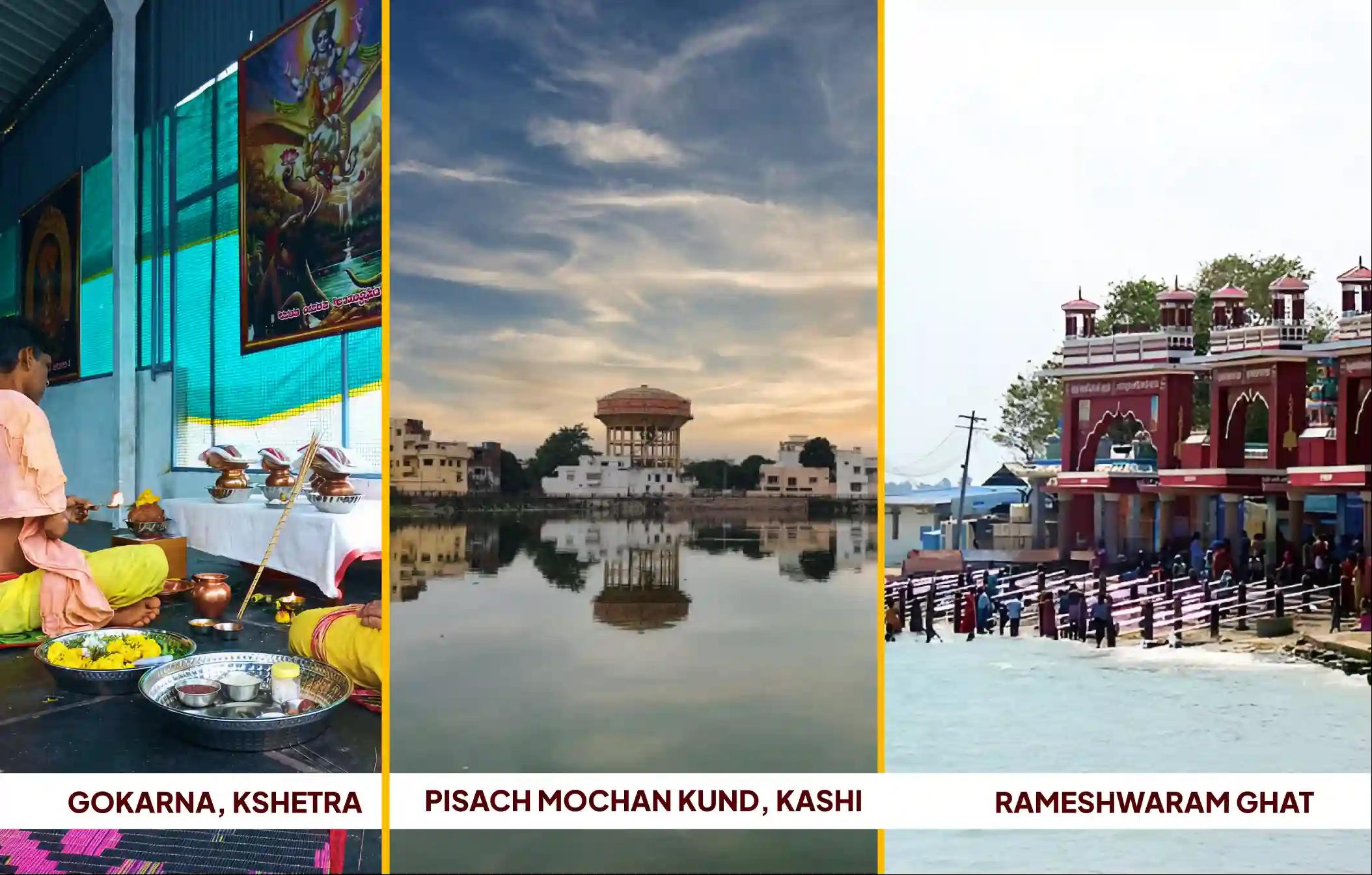 గోకర్ణ క్షేత్రం, పిశాచ మోచన కుండ్, రామేశ్వరం ఘాట్, గోకర్ణ - కర్ణాటక, కాశీ - ఉత్తర ప్రదేశ్, రామేశ్వరం - తమిళనాడు గోకర్ణ క్షేత్రం, పిశాచ మోచన కుండ్, రామేశ్వరం ఘాట్, గోకర్ణ - కర్ణాటక, కాశీ - ఉత్తర ప్రదేశ్, రామేశ్వరం - తమిళనాడు