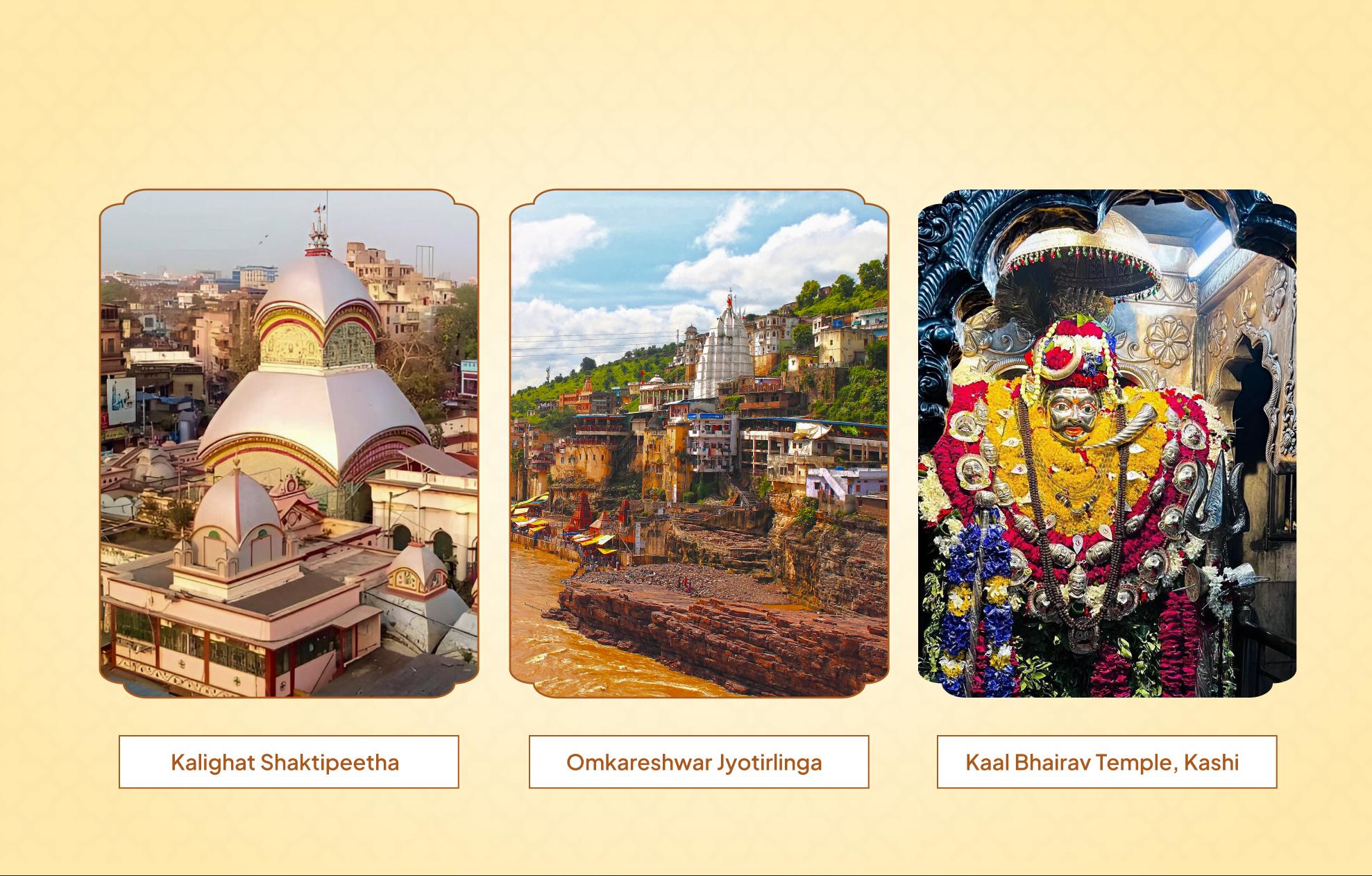कालीघाट शक्तिपीठ, ओंकारेश्वर ज्योतिर्लिंग, काशी काल भैरव मंदिर,कोलकाता, पश्चिम बंगाल; खंडवा, मध्य प्रदेश; वाराणसी, उत्तर प्रदेश कालीघाट शक्तिपीठ, ओंकारेश्वर ज्योतिर्लिंग, काशी काल भैरव मंदिर,कोलकाता, पश्चिम बंगाल; खंडवा, मध्य प्रदेश; वाराणसी, उत्तर प्रदेश
