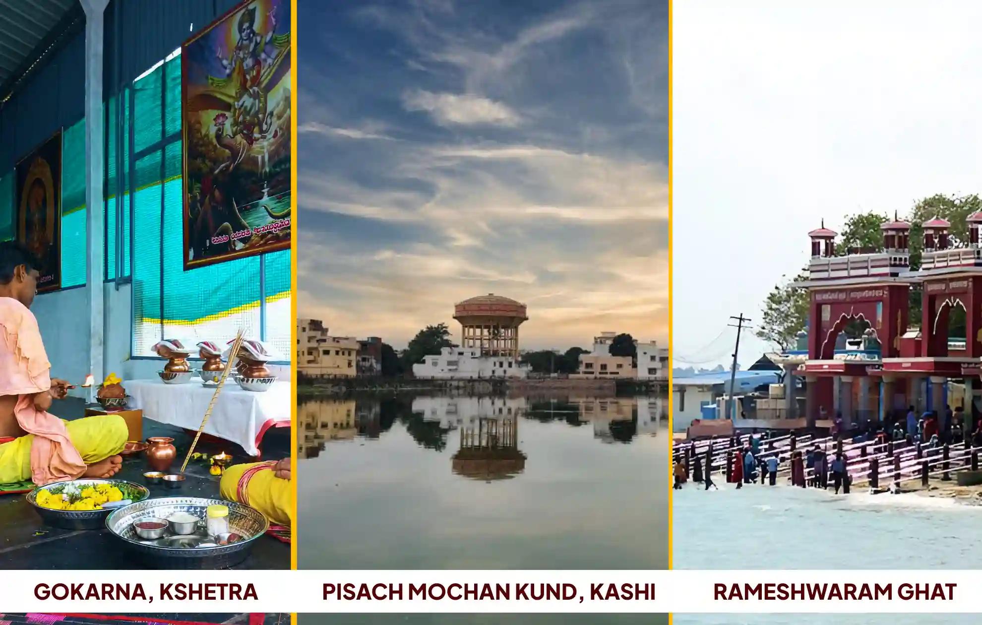 ಕೋಟಿತೀರ್ಥ - ಗೊಕರ್ಣ ಕ್ಷೇತ್ರ, ಪಿಶಾಚ ಮೋಚನ್ ಕುಂಡ, ರಾಮೇಶ್ವರಂ ಘಾಟ್,ಗೊಕರ್ಣ - ಕರ್ನಾಟಕ, ಕಾಶಿ- ಉತ್ತರ ಪ್ರದೇಶ, ರಾಮೇಶ್ವರಂ- ತಮಿಳುನಾಡು ಕೋಟಿತೀರ್ಥ - ಗೊಕರ್ಣ ಕ್ಷೇತ್ರ, ಪಿಶಾಚ ಮೋಚನ್ ಕುಂಡ, ರಾಮೇಶ್ವರಂ ಘಾಟ್,ಗೊಕರ್ಣ - ಕರ್ನಾಟಕ, ಕಾಶಿ- ಉತ್ತರ ಪ್ರದೇಶ, ರಾಮೇಶ್ವರಂ- ತಮಿಳುನಾಡು