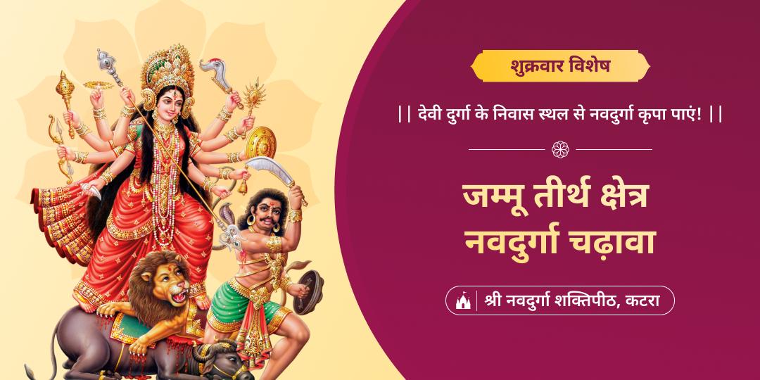 शुक्रवार के दिन विश्वप्रसिद्ध कटरा तीर्थ क्षेत्र स्थित नवदुर्गा मंदिर में महाचढ़ावा करें।  शुक्रवार के दिन विश्वप्रसिद्ध कटरा तीर्थ क्षेत्र स्थित नवदुर्गा मंदिर में महाचढ़ावा करें।