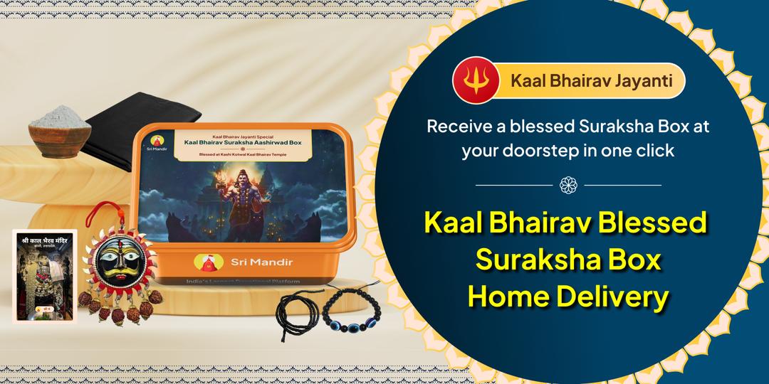 For the first time, receive the blessings of Kaal Bhairav on Kaal Bhairav Jayanti with a blessed Suraksha Box delivered at your home! For the first time, receive the blessings of Kaal Bhairav on Kaal Bhairav Jayanti with a blessed Suraksha Box delivered at your home!