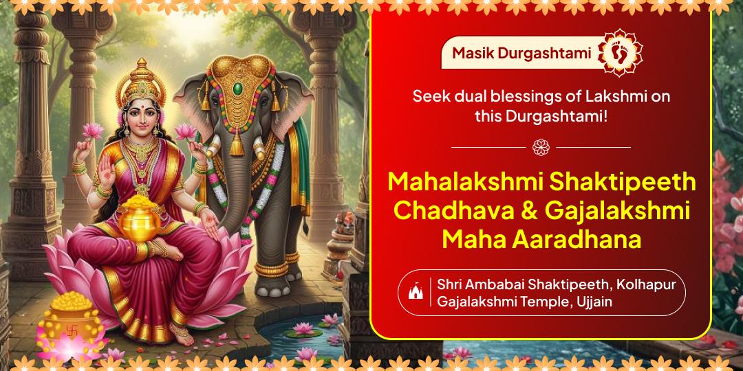 On Masik Durgashtami, perform a Maha-Chadhava at the Mahalakshmi Shaktipeeth and Aaradhna at the 2000-year-old Gajalakshmi Temple. On Masik Durgashtami, perform a Maha-Chadhava at the Mahalakshmi Shaktipeeth and Aaradhna at the 2000-year-old Gajalakshmi Temple.
