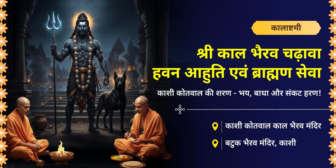 2025 अंतिम कालाष्टमी पर - शिव नगरी स्थित काशी कोतवाल एवं बटुक भैरव में अपने नाम से महाचढ़ावा, आहुति एवं ब्राह्मण सेवा करें। 2025 अंतिम कालाष्टमी पर - शिव नगरी स्थित काशी कोतवाल एवं बटुक भैरव में अपने नाम से महाचढ़ावा, आहुति एवं ब्राह्मण सेवा करें।