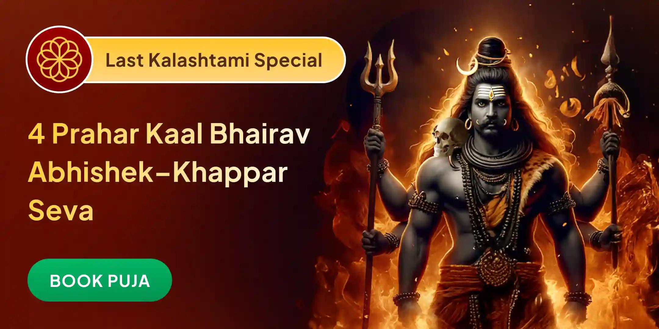 4 Prahar Kaal Bhairav Abhishek Puja, Shringaar Seva, Khappar Seva and Bhog seva 4 Prahar Kaal Bhairav Abhishek Puja, Shringaar Seva, Khappar Seva and Bhog seva