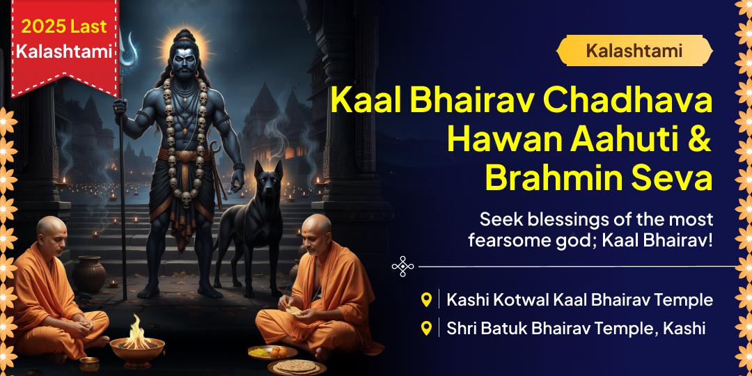 Experience the Divine Hour for Kaal Bhairav! Perform Chadhava, Hawan Aahuti & Brahmin Seva on the sacred night of 2025 Last Kalashtami. Experience the Divine Hour for Kaal Bhairav! Perform Chadhava, Hawan Aahuti & Brahmin Seva on the sacred night of 2025 Last Kalashtami.