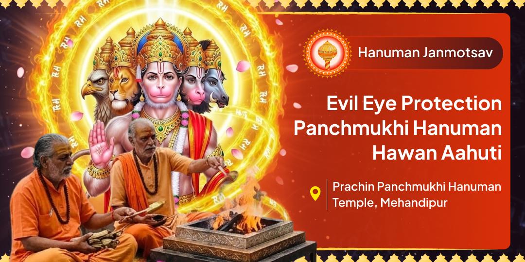 Obliterate every 'Evil Eye' stunting your Growth! Offer the Supreme Panchmukhi Maha-Havan Ahuti completely in Your Name directly at Mehandipur this Hanuman Janmotsav. Obliterate every 'Evil Eye' stunting your Growth! Offer the Supreme Panchmukhi Maha-Havan Ahuti completely in Your Name directly at Mehandipur this Hanuman Janmotsav.