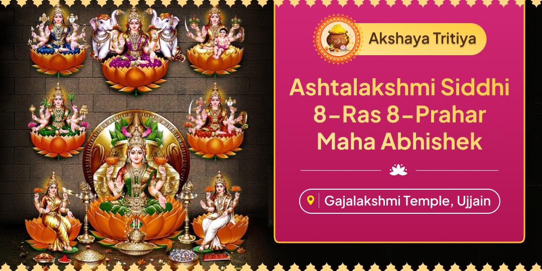 Attain Complete Prosperity this 'Akshaya Tritiya'! Perform '8-Ras 8-Prahar Maha Abhishek' for all 8 Lakshmi Forms in your Name. Attain Complete Prosperity this 'Akshaya Tritiya'! Perform '8-Ras 8-Prahar Maha Abhishek' for all 8 Lakshmi Forms in your Name.
