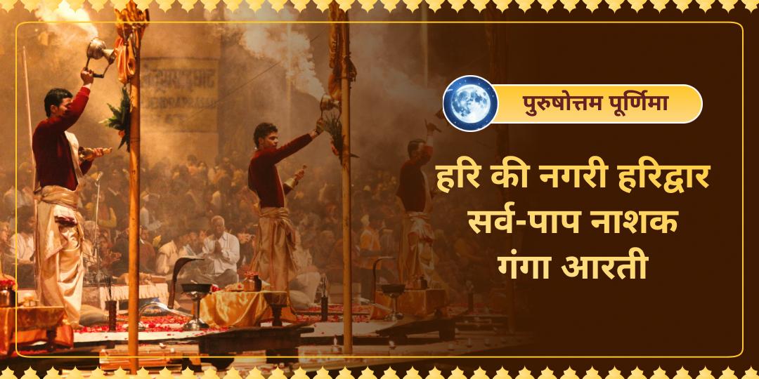 पुरुषोत्तम पूर्णिमा पर हरि की नगरी हरिद्वार में सर्व-पाप नाशक गंगा आरती में भाग लें- जन्मों के पापों का प्रायश्चित करें। पुरुषोत्तम पूर्णिमा पर हरि की नगरी हरिद्वार में सर्व-पाप नाशक गंगा आरती में भाग लें- जन्मों के पापों का प्रायश्चित करें।