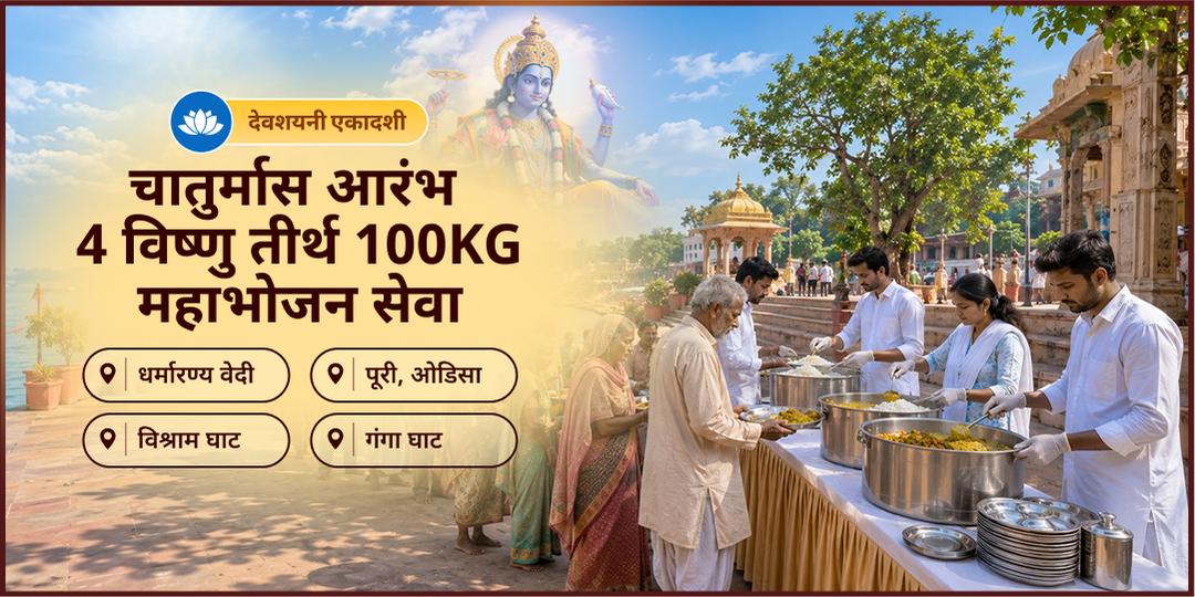 देवशयनी एकादशी चतुरमास प्रारंभ - जब श्री हरी विष्णु योग निंद्रा मे प्रवेश करेंगे, तब 4 विष्णु तीर्थों पे 100 KG महा भोजन सेवा कर पाप दूर कर पितृ शांति, परिवार सुख समृद्धि पाए। देवशयनी एकादशी चतुरमास प्रारंभ - जब श्री हरी विष्णु योग निंद्रा मे प्रवेश करेंगे, तब 4 विष्णु तीर्थों पे 100 KG महा भोजन सेवा कर पाप दूर कर पितृ शांति, परिवार सुख समृद्धि पाए।